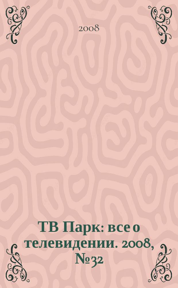 ТВ Парк : все о телевидении. 2008, № 32 (744)