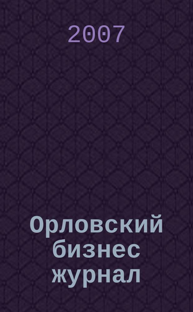Орловский бизнес журнал : для малого и среднего бизнеса. 2007, № 2 (10)