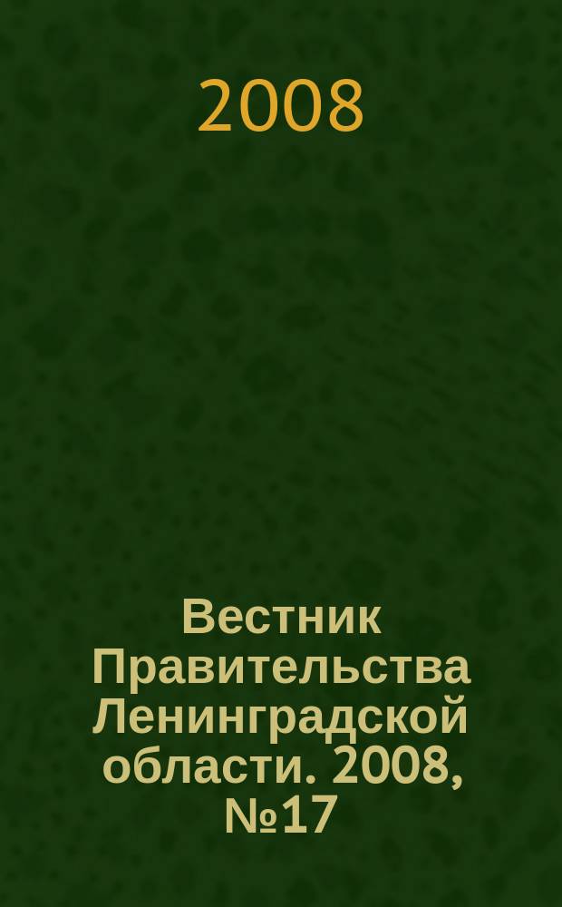 Вестник Правительства Ленинградской области. 2008, № 17
