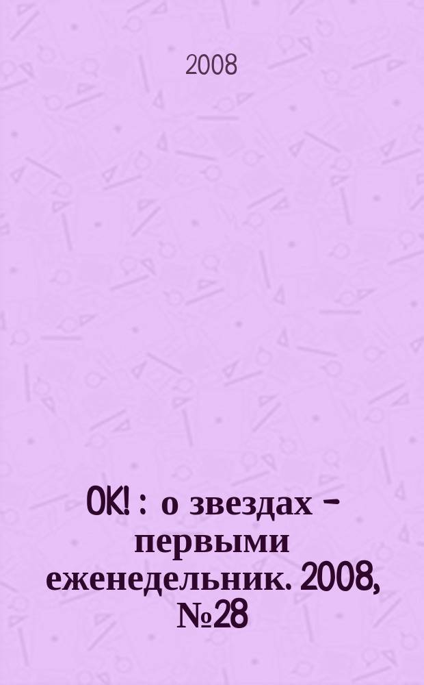 OK ! : о звездах - первыми еженедельник. 2008, № 28 (89)