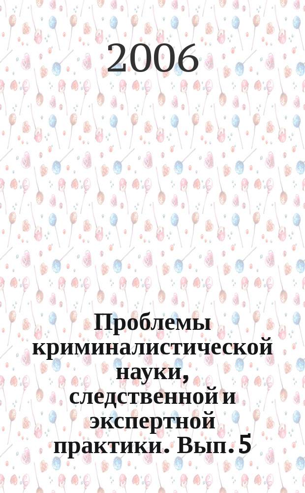 Проблемы криминалистической науки, следственной и экспертной практики. Вып. 5