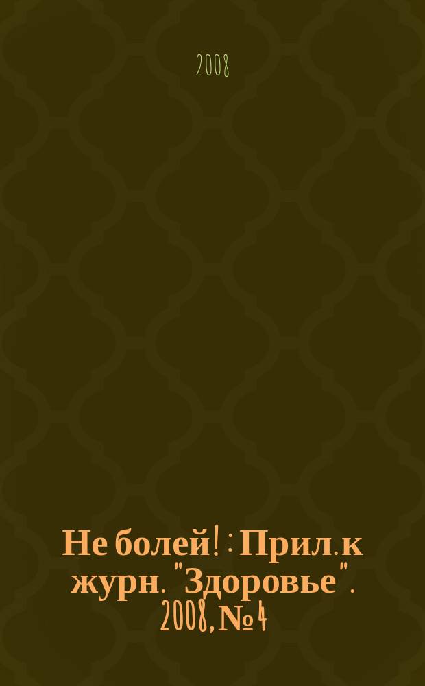 Не болей ! : Прил. к журн. "Здоровье". 2008, № 4