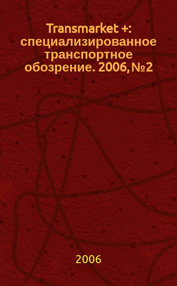 Transmarket + : специализированное транспортное обозрение. 2006, № 2