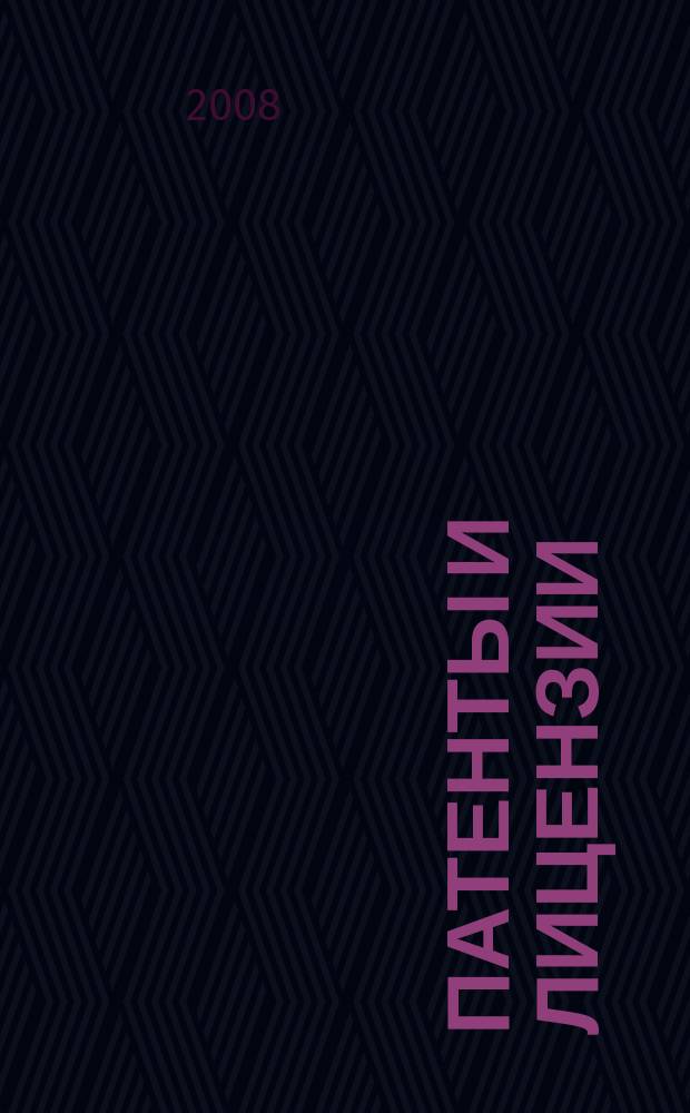 Патенты и лицензии : Ежемес. теорет. и практ. журн. Орган Гос. ком. по изобрет. и открытиям при ГКНТ СССР. 2008, 4