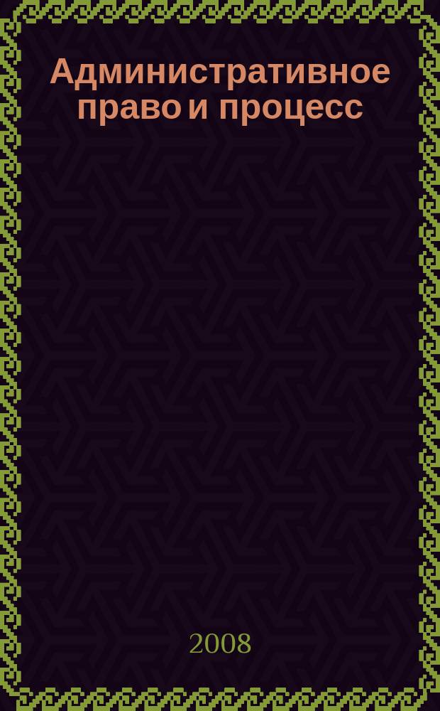 Административное право и процесс : научно-практическое и информационное издание научно-практический журнал. 2008, № 3