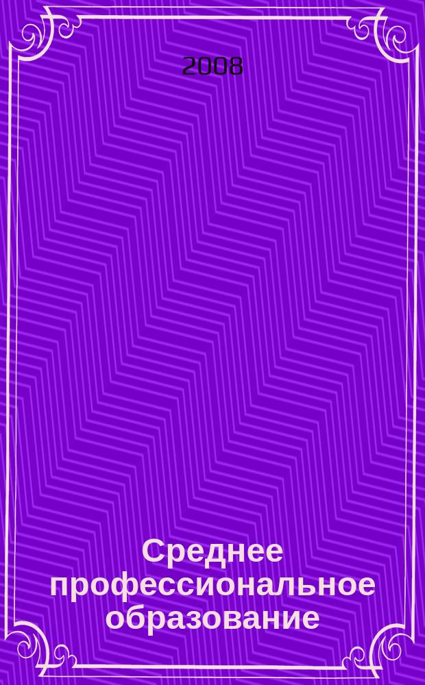 Среднее профессиональное образование : Прил. к журн. "СПО". 2008, № 6