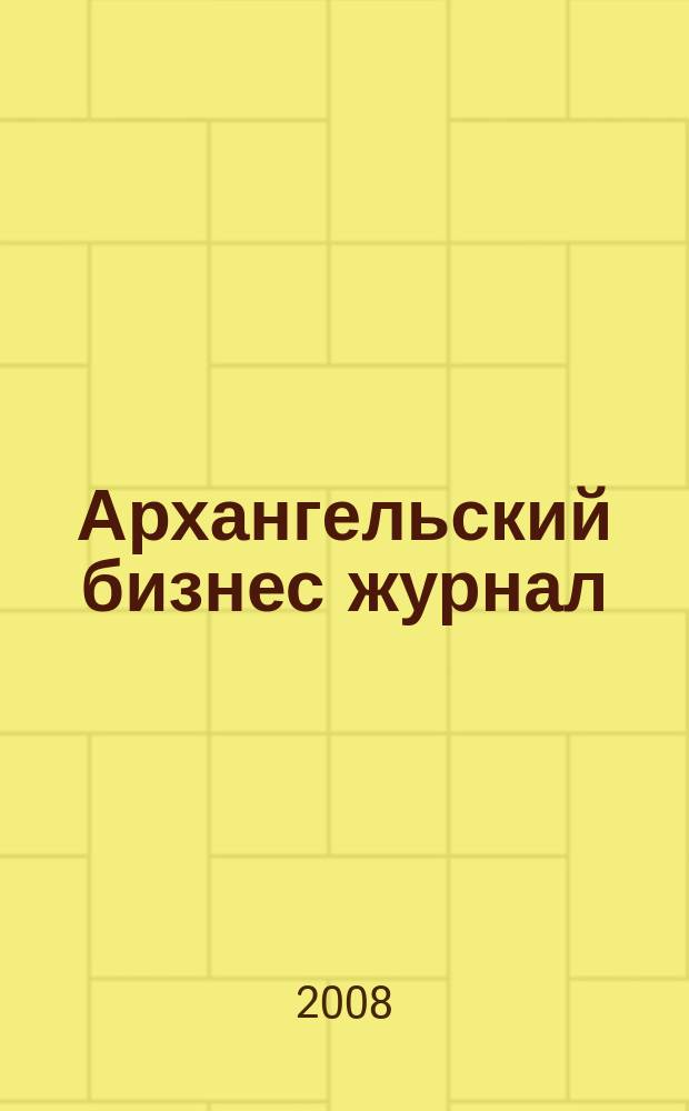 Архангельский бизнес журнал : для малого и среднего бизнеса. 2008, № 15 (41)