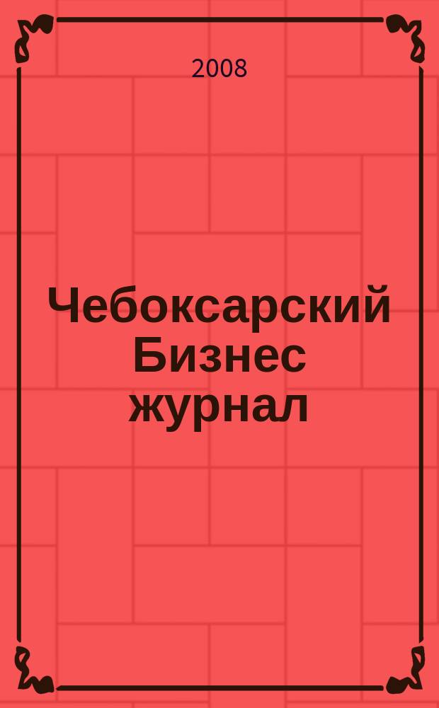 Чебоксарский Бизнес журнал : для малого и среднего бизнеса. 2008, № 15 (29)