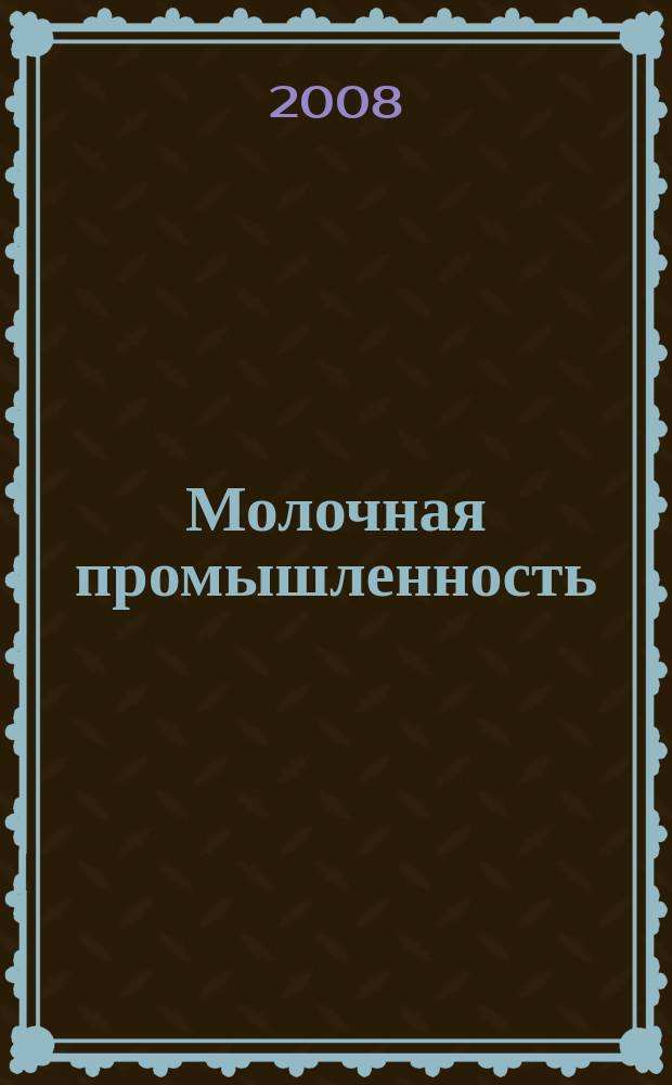 Молочная промышленность : Двухмес. науч.-техн. и произв. журн. 2008, № 6