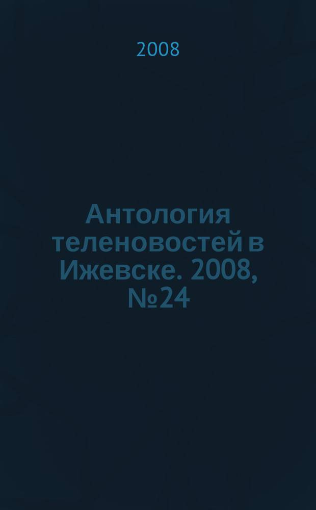 Антология теленовостей в Ижевске. 2008, № 24 (200)