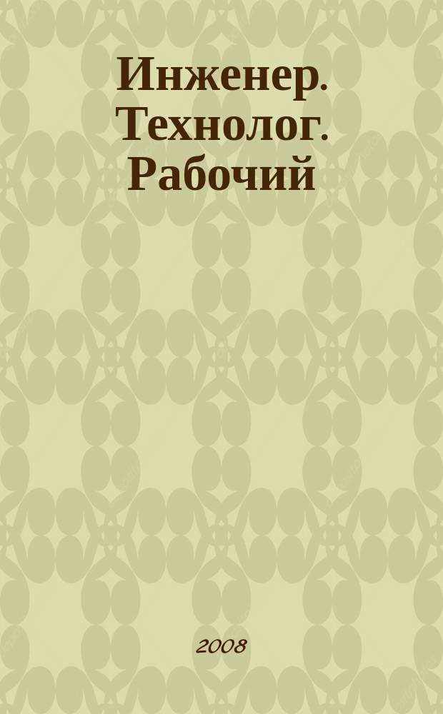 Инженер. Технолог. Рабочий : ИТР Ежемес. публицист. произв.-техн. журн. 2008, № 7 (91)