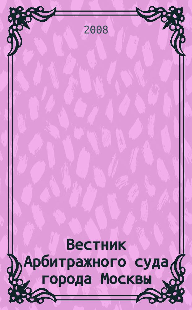 Вестник Арбитражного суда города Москвы : решения, комментарии, информация. 2008, № 3 (16)