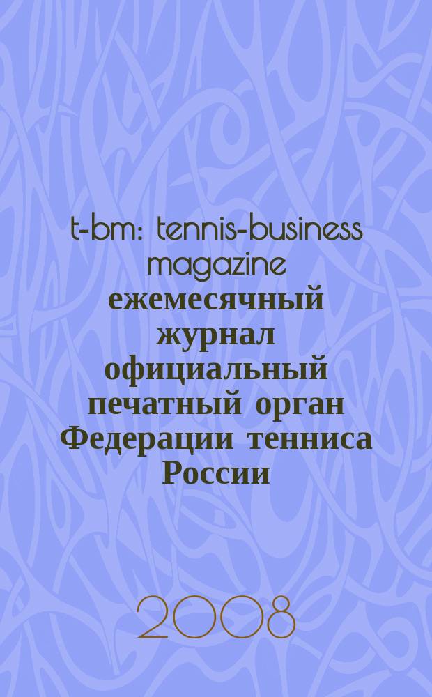 t-bm : tennis-business magazine ежемесячный журнал официальный печатный орган Федерации тенниса России. 2008, № 8 (55)