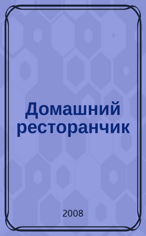 Домашний ресторанчик : лучшие проверенные рецепты. 2008, № 8