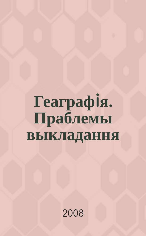 Геаграфiя. Праблемы выкладання : навукова-метадычны часопiс. 2008, 4 (56)