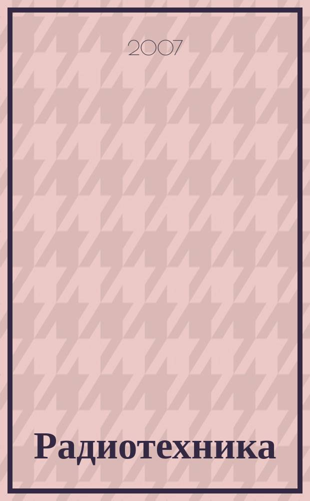 Радиотехника : Ежемес. науч.-техн. и теорет. журн. Орган Всесоюз. науч.-техн. о-ва радиотехники и электросвязи им. А.С. Попова. 2007, № 3
