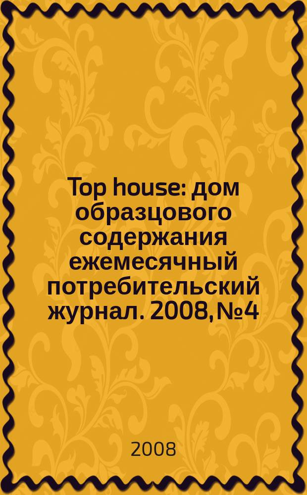Top house : дом образцового содержания ежемесячный потребительский журнал. 2008, № 4