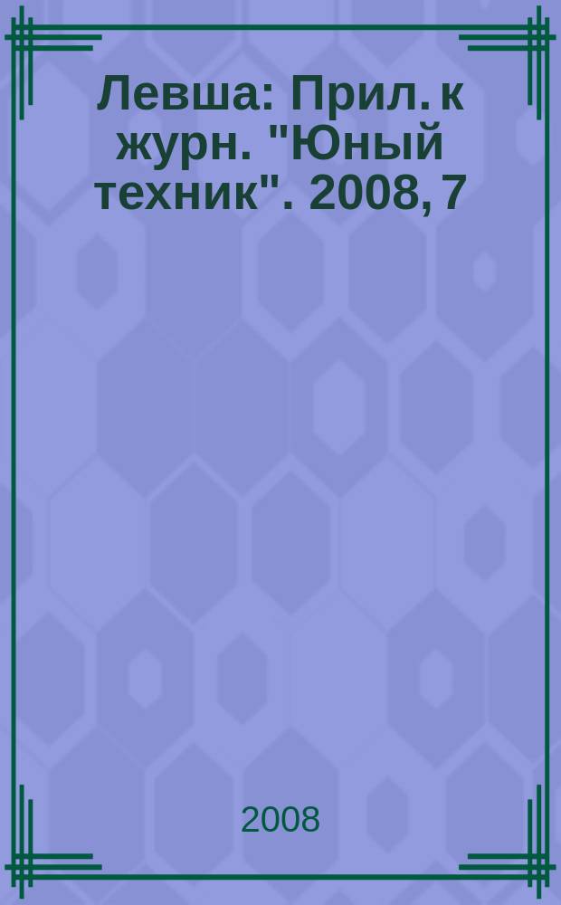 Левша : Прил. к журн. "Юный техник". 2008, 7