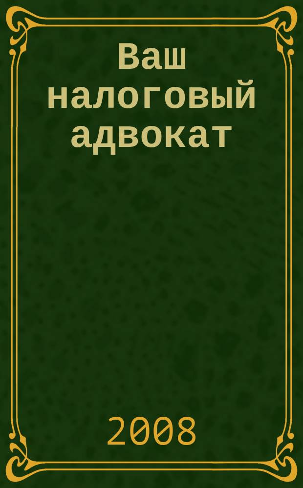 Ваш налоговый адвокат : Советы юристов Сб. ст. 2008, № 5 (59)