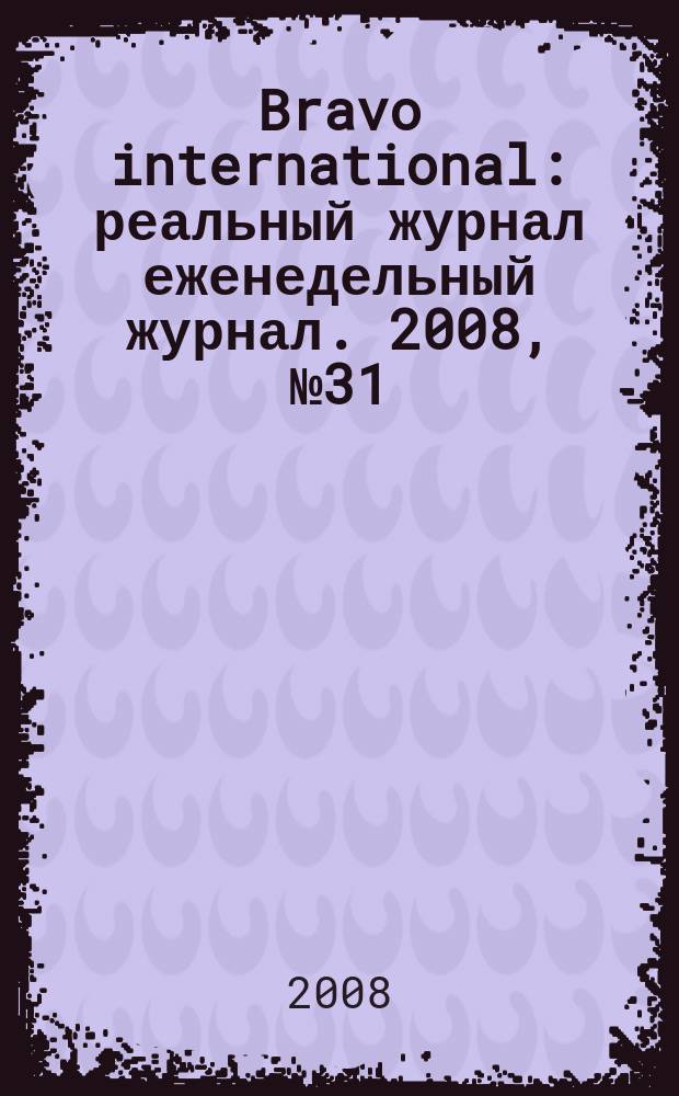 Bravo international : реальный журнал еженедельный журнал. 2008, № 31