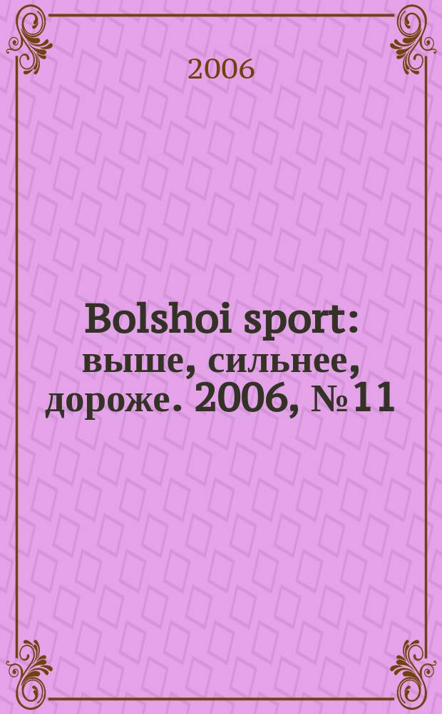 Bolshoi sport : выше, сильнее, дороже. 2006, № 11