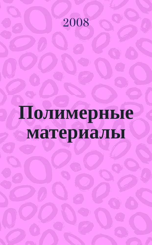 Полимерные материалы : Изделия. Оборуд. Технологии Специализир. информ. бюл. 2008, № 7 (110)