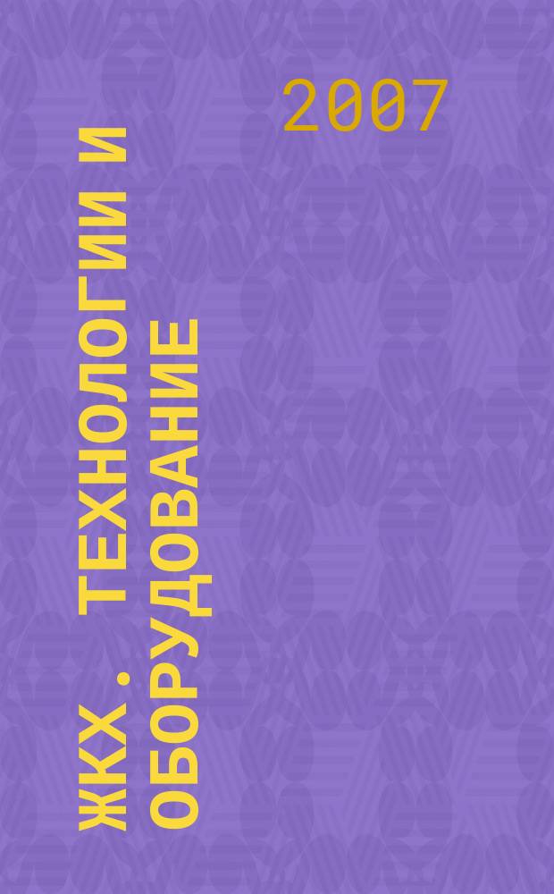 ЖКХ. Технологии и оборудование : отраслевой специализированный журнал. 2007, № 1 (1)