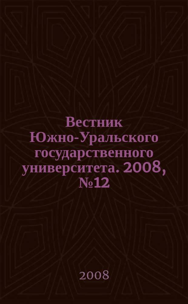 Вестник Южно-Уральского государственного университета. 2008, № 12 (112)