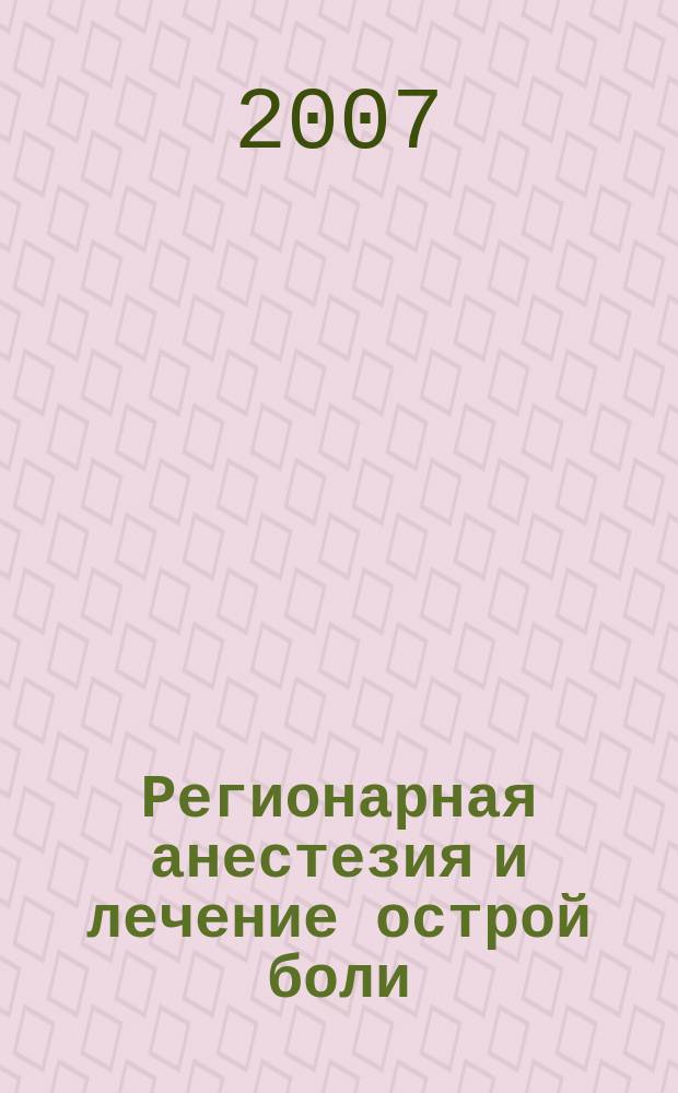 Регионарная анестезия и лечение острой боли : РА научно-практический ежеквартальный журнал журнал общероссийской общественной организации "Ассоциация регионарной анастезии и лечения острой боли". Т. 1, № 1