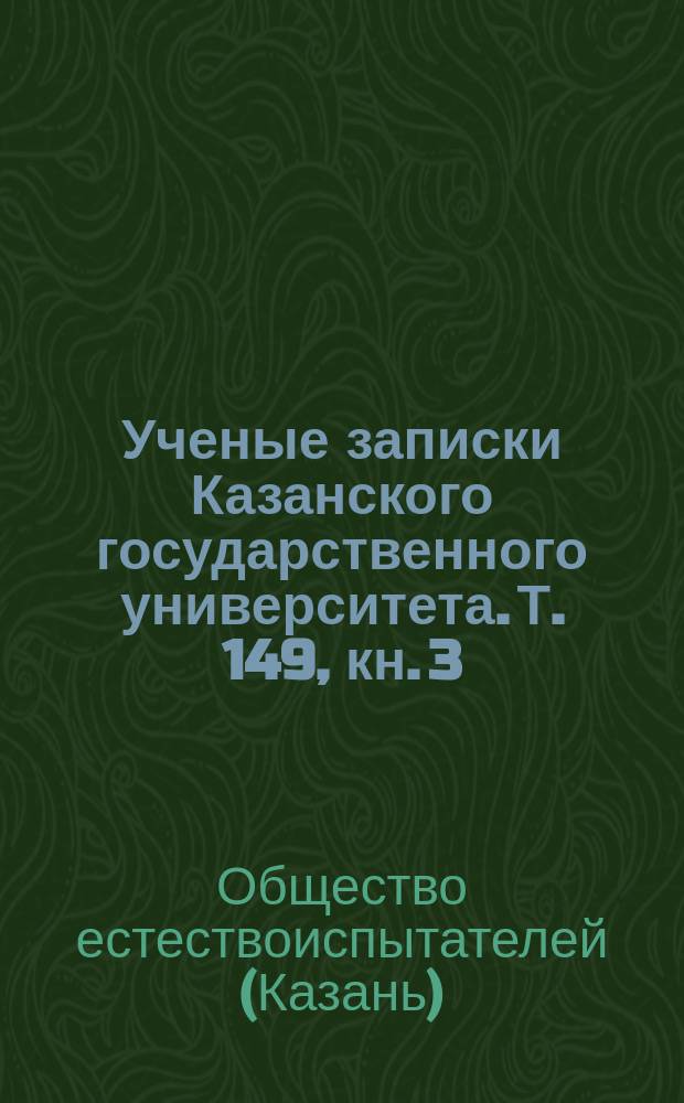 Ученые записки Казанского государственного университета. Т. 149, кн. 3 : Труды Общества естествоиспытателей при Казанском университете