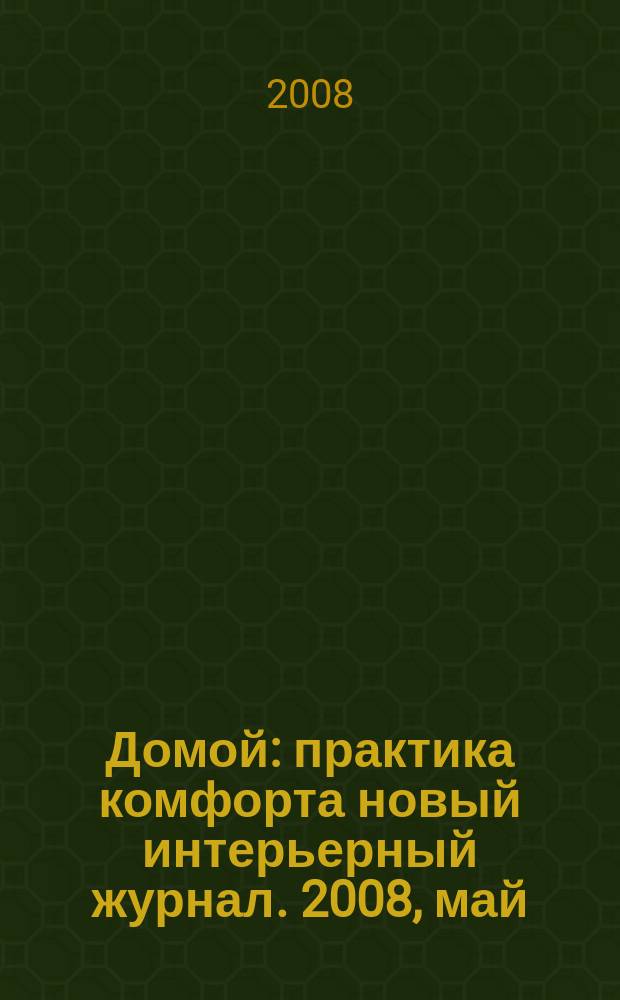Домой : практика комфорта новый интерьерный журнал. 2008, май (13)
