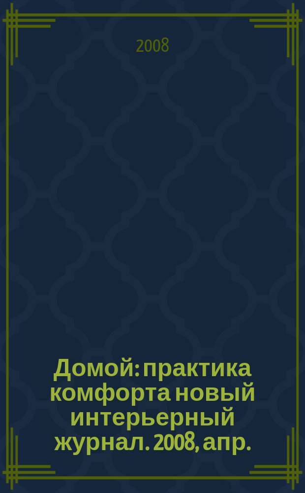 Домой : практика комфорта новый интерьерный журнал. 2008, апр. (12)