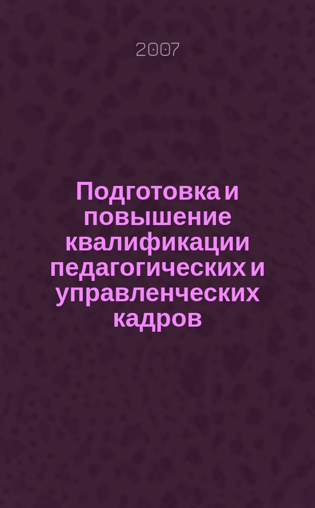Подготовка и повышение квалификации педагогических и управленческих кадров : Сб. науч. тр. 2007, вып. 4