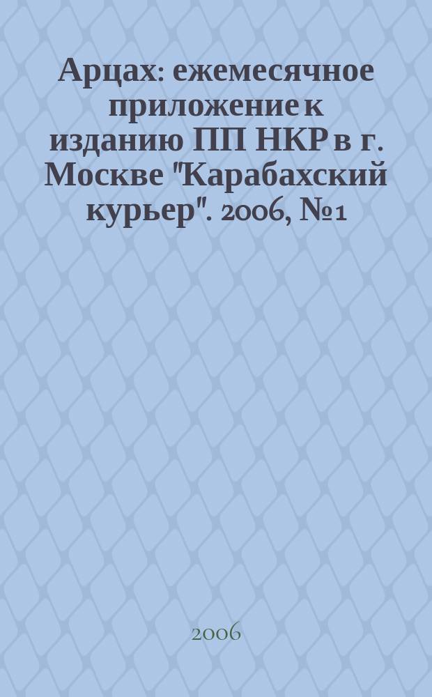 Арцах : ежемесячное приложение к изданию ПП НКР в г. Москве "Карабахский курьер". 2006, № 1 (дек.)