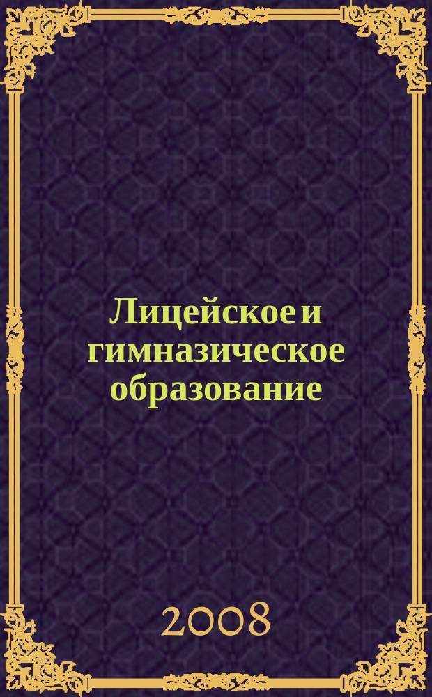 Лицейское и гимназическое образование : Науч.-метод. междисциплинар. журн. по пробл. инновац. образования. 2008, № 4