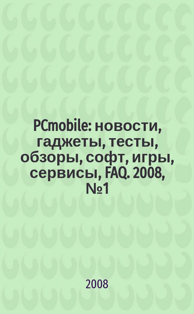 PCmobile : новости, гаджеты, тесты, обзоры, софт, игры, сервисы, FAQ. 2008, № 1 (39)