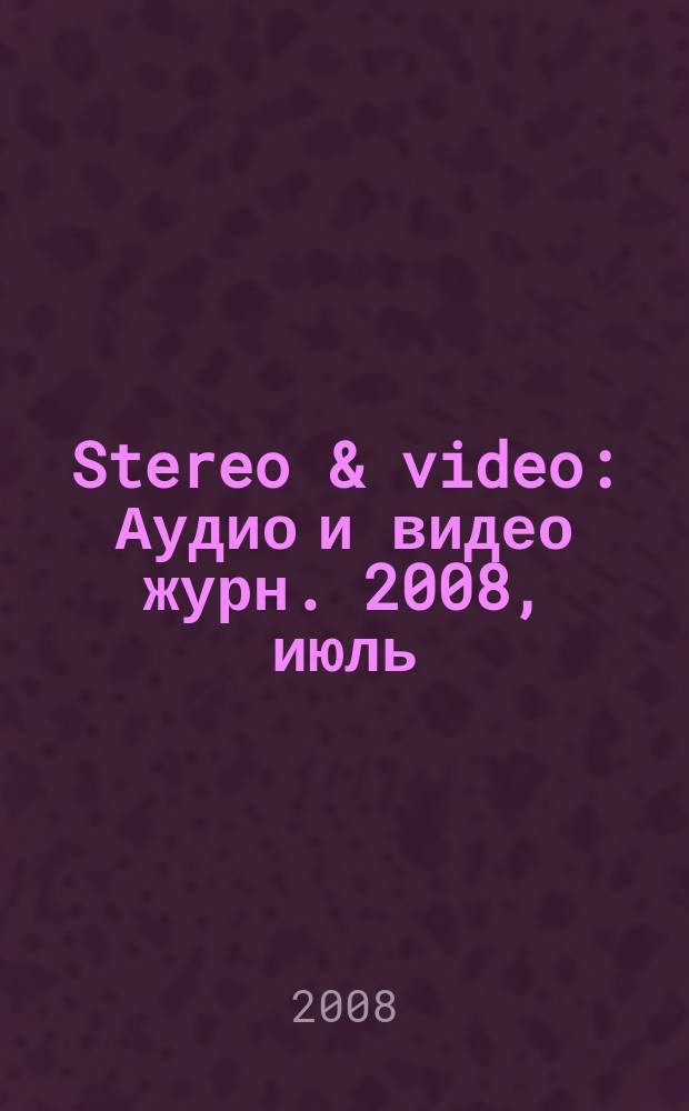 Stereo & video : Аудио и видео журн. 2008, июль (161)