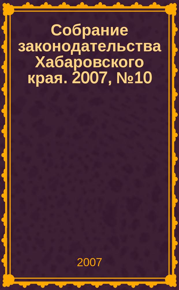 Собрание законодательства Хабаровского края. 2007, № 10 (63)