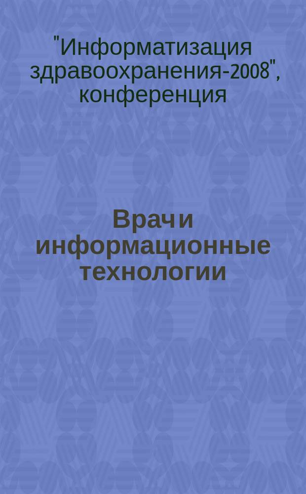Врач и информационные технологии : путеводитель врача в мире медицинских компьютерных систем ежемесячный научно-практический журнал. 2008, № 3 : Материалы конференции "Информатизация здравоохранения-2008", Москва, 28-29 мая 2008 года, [1]