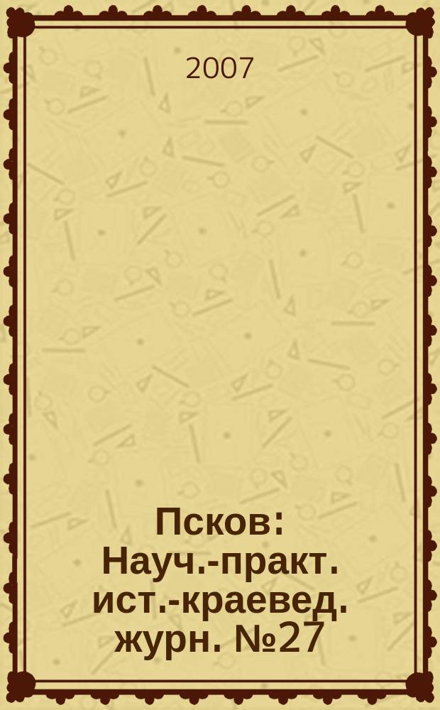 Псков : Науч.-практ. ист.-краевед. журн. № 27