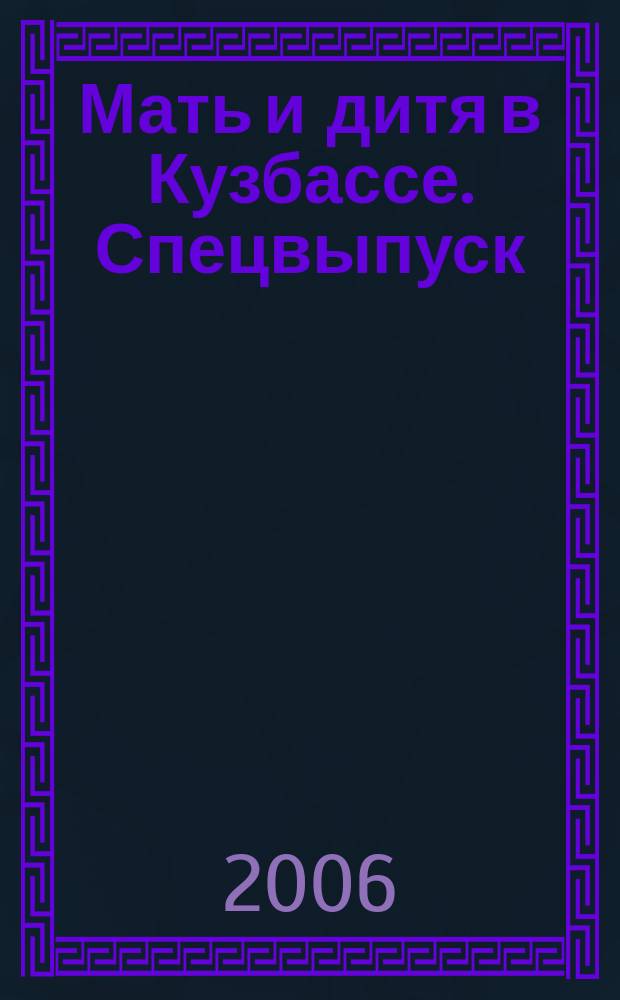 Мать и дитя в Кузбассе. Спецвыпуск : рецензируемый и реферируемый научно-практический медицинский журнал