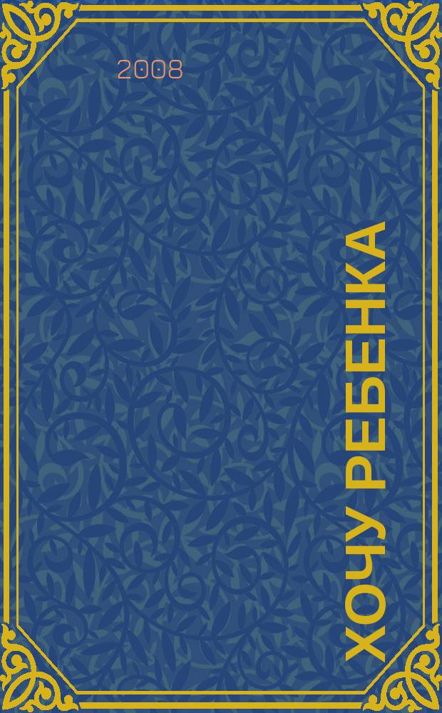 Хочу ребенка : журнал для тех, кто очень ждет. 2008, № 4 (16)