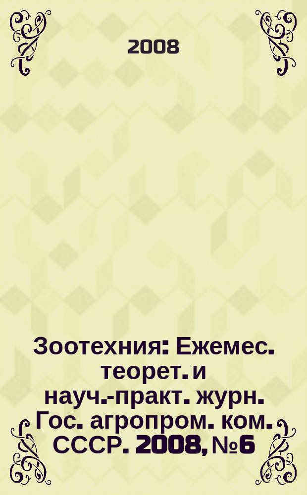 Зоотехния : Ежемес. теорет. и науч.-практ. журн. Гос. агропром. ком. СССР. 2008, № 6