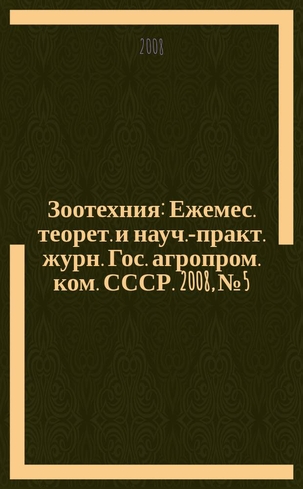 Зоотехния : Ежемес. теорет. и науч.-практ. журн. Гос. агропром. ком. СССР. 2008, № 5