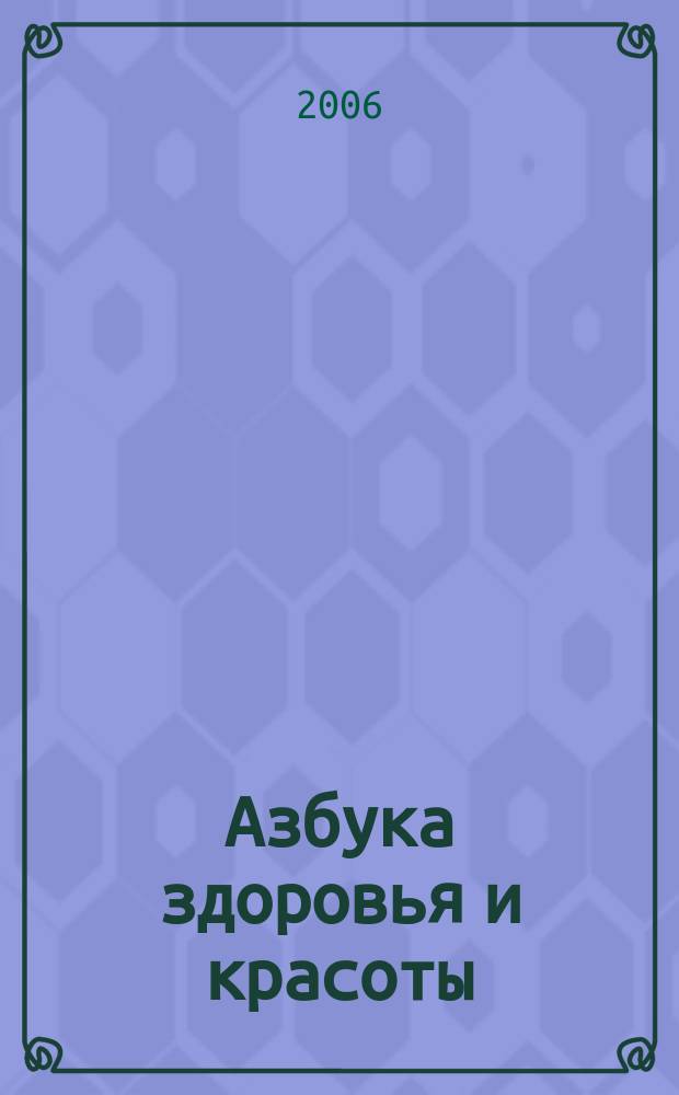 Азбука здоровья и красоты : ежемесячный информационно-образовательный журнал издание для тех, кто не хочет болеть. 2006, дек.