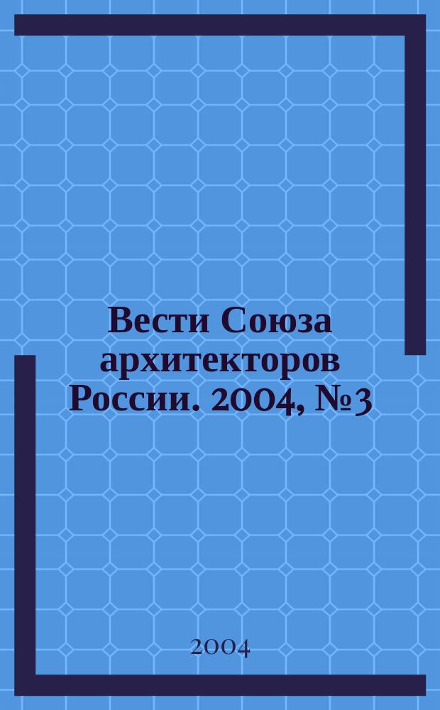 Вести Союза архитекторов России. 2004, № 3 (21)