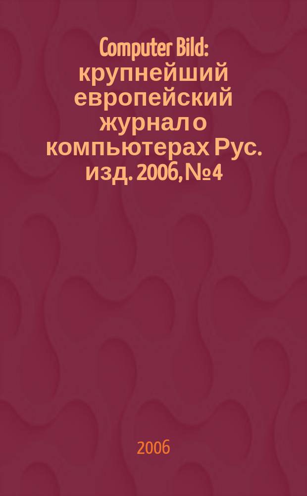 Computer Bild : крупнейший европейский журнал о компьютерах Рус. изд. 2006, № 4