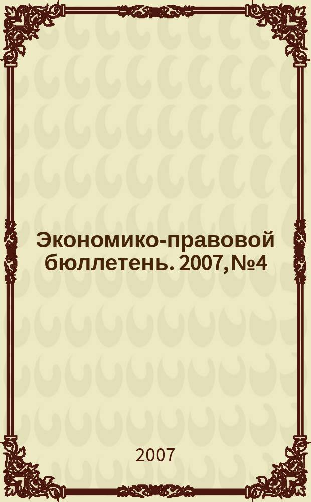 Экономико-правовой бюллетень. 2007, № 4 : Промышленная собственность предприятий на перекрестке законов
