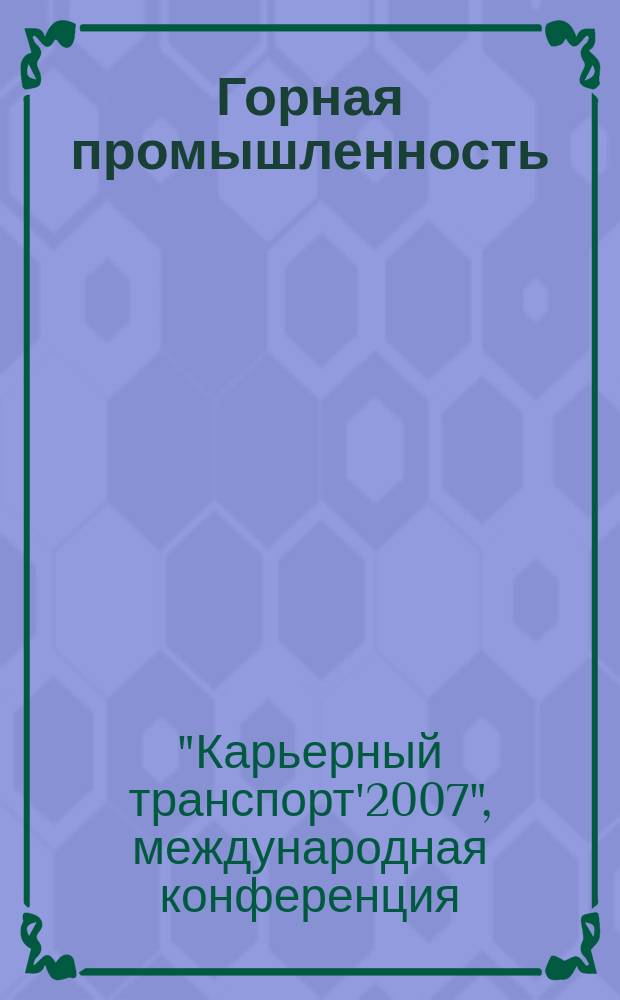 Горная промышленность : ГП Ежекварт. журн. 2007, спец. вып. : Научно-практическая конференция Карьерный транспорт 2007, Республика Беларусь, г. Жодино, 8 февраля 2007 г.