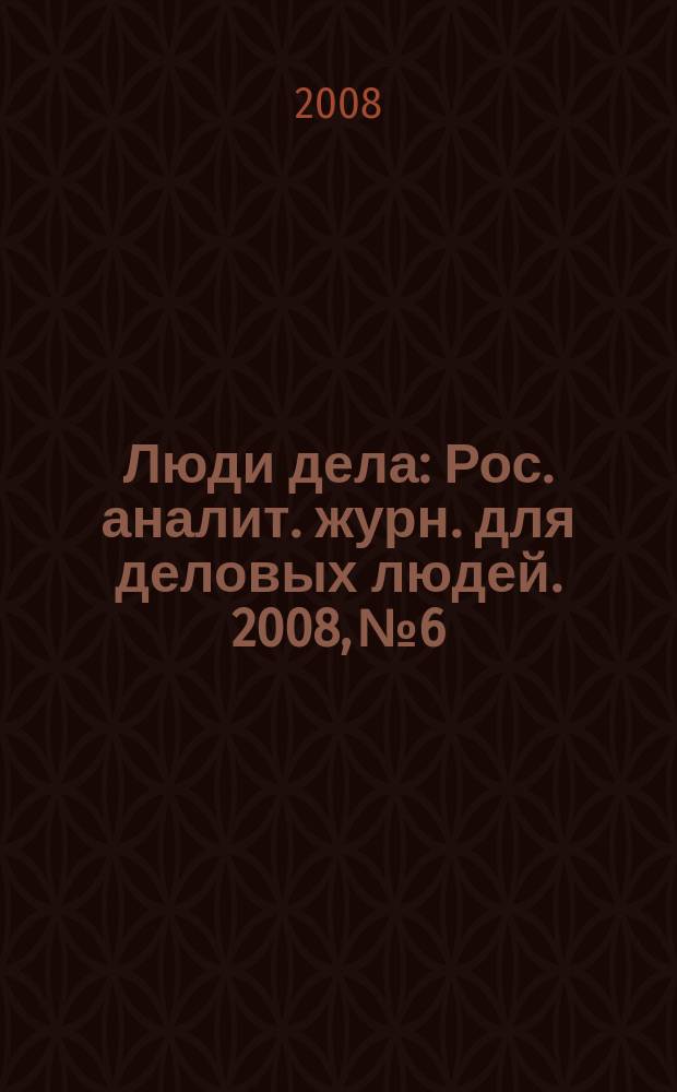 Люди дела : Рос. аналит. журн. для деловых людей. 2008, № 6/7 (95/96)